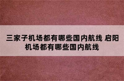 三家子机场都有哪些国内航线 启阳机场都有哪些国内航线